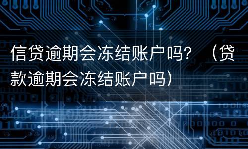 信贷逾期会冻结账户吗？（贷款逾期会冻结账户吗）