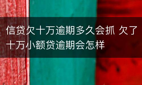 信贷欠十万逾期多久会抓 欠了十万小额贷逾期会怎样