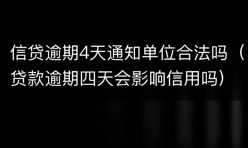 信贷逾期4天通知单位合法吗（贷款逾期四天会影响信用吗）