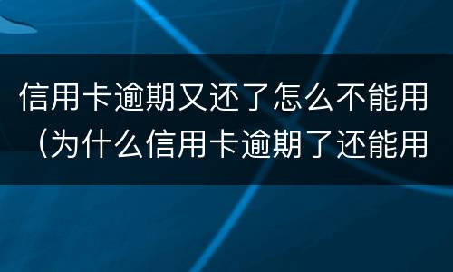 信用卡逾期又还了怎么不能用（为什么信用卡逾期了还能用）