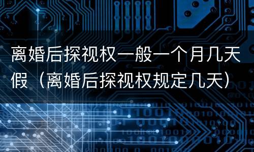 离婚后探视权一般一个月几天假（离婚后探视权规定几天）