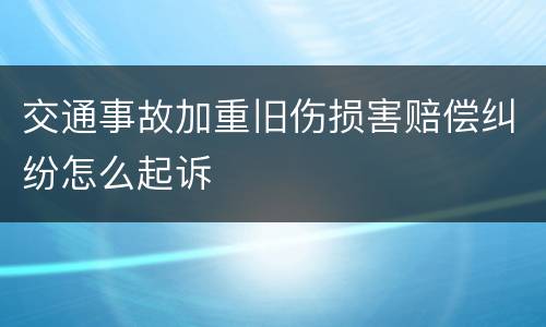 交通事故加重旧伤损害赔偿纠纷怎么起诉