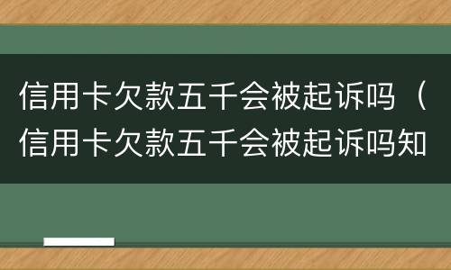 信用卡欠款五千会被起诉吗（信用卡欠款五千会被起诉吗知乎）