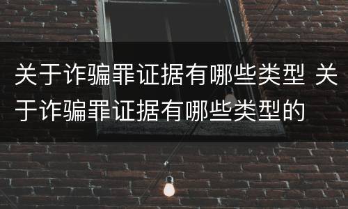 关于诈骗罪证据有哪些类型 关于诈骗罪证据有哪些类型的