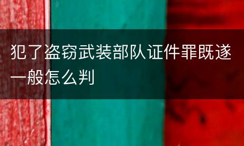 犯了盗窃武装部队证件罪既遂一般怎么判