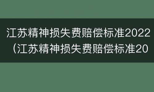 江苏精神损失费赔偿标准2022（江苏精神损失费赔偿标准2021）