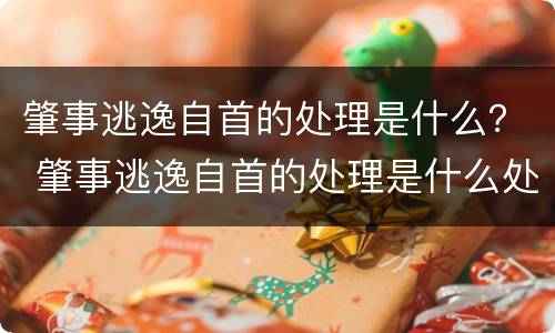 肇事逃逸自首的处理是什么？ 肇事逃逸自首的处理是什么处罚