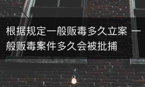 根据规定一般贩毒多久立案 一般贩毒案件多久会被批捕
