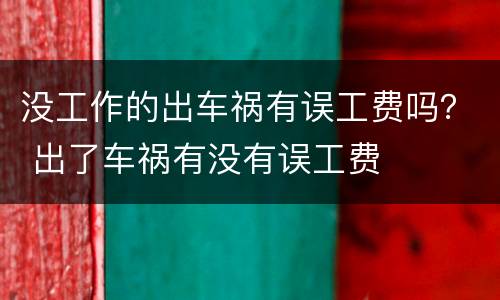 没工作的出车祸有误工费吗？ 出了车祸有没有误工费