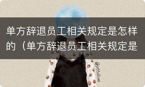 单方辞退员工相关规定是怎样的（单方辞退员工相关规定是怎样的法律）