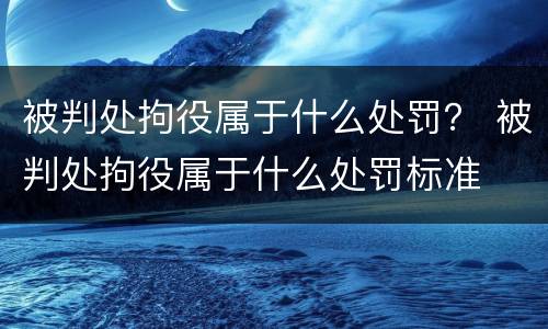 被判处拘役属于什么处罚？ 被判处拘役属于什么处罚标准