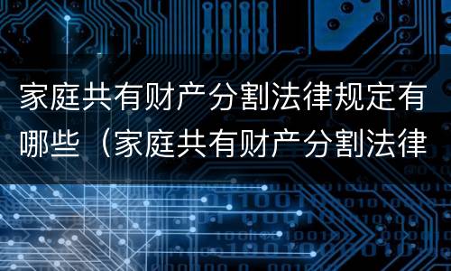 家庭共有财产分割法律规定有哪些（家庭共有财产分割法律规定有哪些条件）