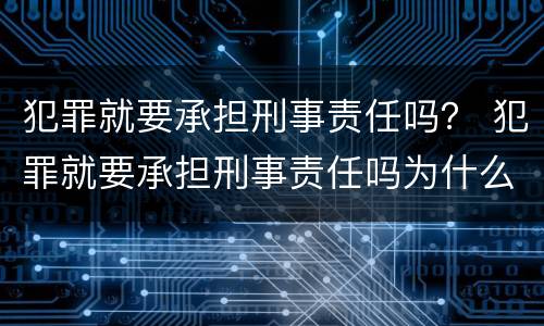 犯罪就要承担刑事责任吗？ 犯罪就要承担刑事责任吗为什么