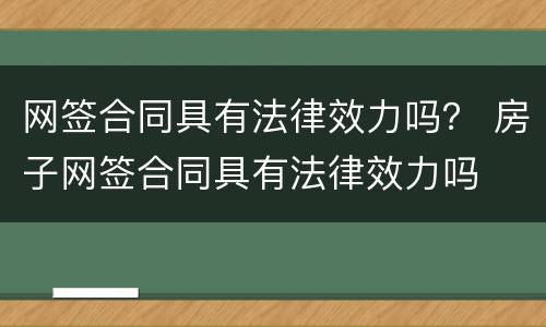 网签合同具有法律效力吗？ 房子网签合同具有法律效力吗