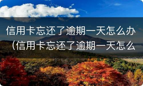 信用卡忘还了逾期一天怎么办（信用卡忘还了逾期一天怎么办理）