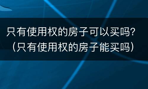 只有使用权的房子可以买吗？（只有使用权的房子能买吗）