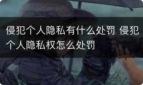 侵犯个人隐私有什么处罚 侵犯个人隐私权怎么处罚