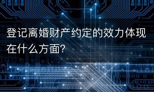 登记离婚财产约定的效力体现在什么方面？