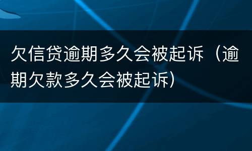 欠信贷逾期多久会被起诉（逾期欠款多久会被起诉）