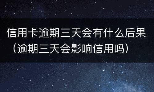 信用卡逾期三天会有什么后果（逾期三天会影响信用吗）