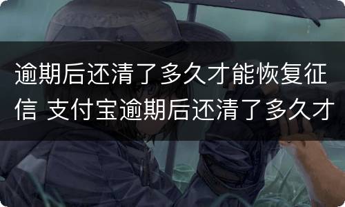 逾期后还清了多久才能恢复征信 支付宝逾期后还清了多久才能恢复征信