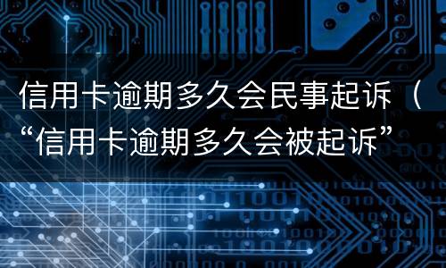 信用卡逾期多久会民事起诉（“信用卡逾期多久会被起诉”）