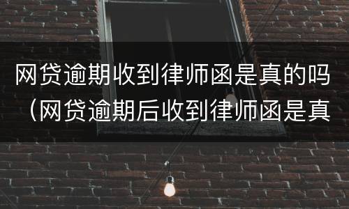 网贷逾期收到律师函是真的吗（网贷逾期后收到律师函是真是假）