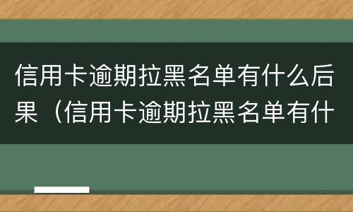 信用卡逾期拉黑名单有什么后果（信用卡逾期拉黑名单有什么后果呢）