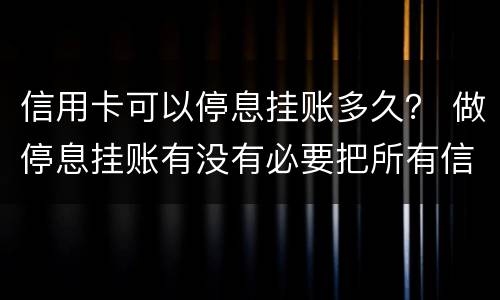 信用卡可以停息挂账多久？ 做停息挂账有没有必要把所有信用卡都做了