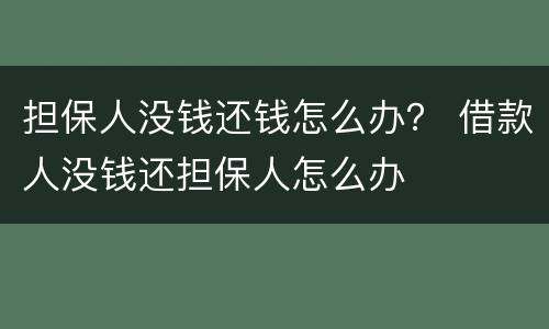 担保人没钱还钱怎么办？ 借款人没钱还担保人怎么办