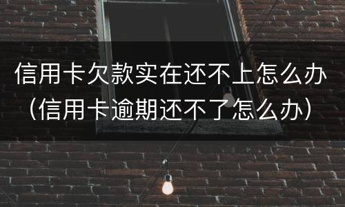 信用卡欠款实在还不上怎么办（信用卡逾期还不了怎么办）