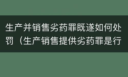 生产并销售劣药罪既遂如何处罚（生产销售提供劣药罪是行为犯吗）