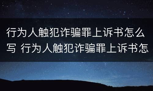 行为人触犯诈骗罪上诉书怎么写 行为人触犯诈骗罪上诉书怎么写的