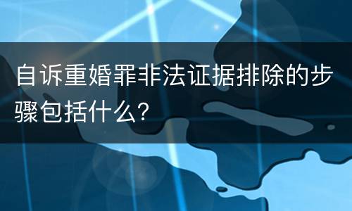 自诉重婚罪非法证据排除的步骤包括什么？