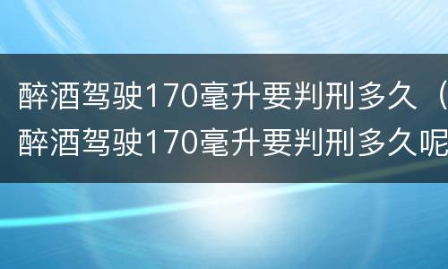 醉酒驾驶170毫升要判刑多久（醉酒驾驶170毫升要判刑多久呢）