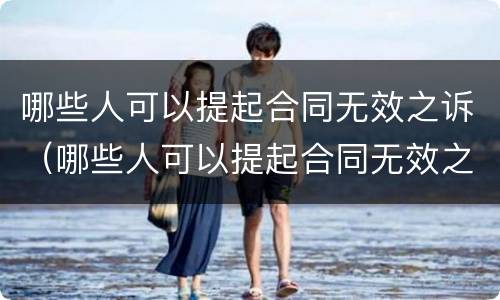 哪些人可以提起合同无效之诉（哪些人可以提起合同无效之诉诉讼）