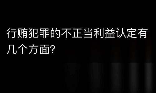 行贿犯罪的不正当利益认定有几个方面？