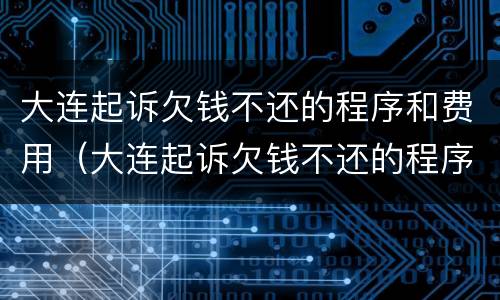 大连起诉欠钱不还的程序和费用（大连起诉欠钱不还的程序和费用是多少）