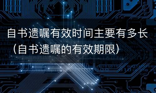 自书遗嘱有效时间主要有多长（自书遗嘱的有效期限）