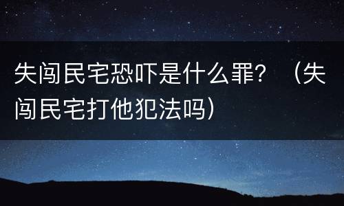 失闯民宅恐吓是什么罪？（失闯民宅打他犯法吗）