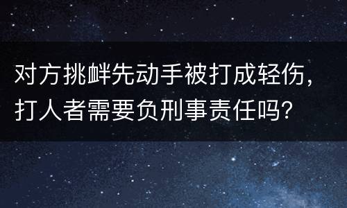 对方挑衅先动手被打成轻伤，打人者需要负刑事责任吗？