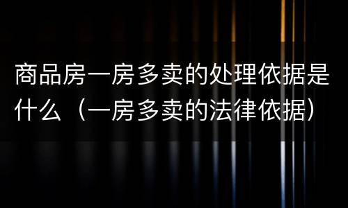 商品房一房多卖的处理依据是什么（一房多卖的法律依据）
