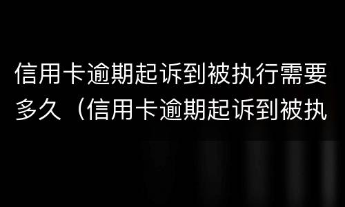 信用卡逾期起诉到被执行需要多久（信用卡逾期起诉到被执行需要多久时间）