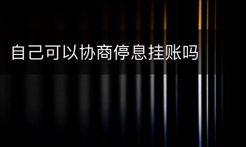 自己可以协商停息挂账吗