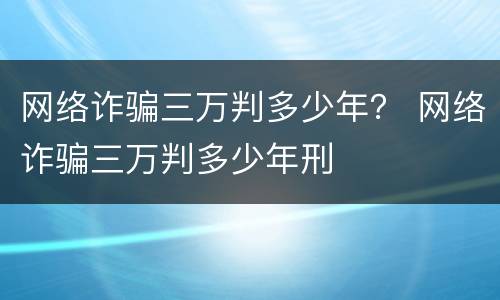网络诈骗三万判多少年？ 网络诈骗三万判多少年刑