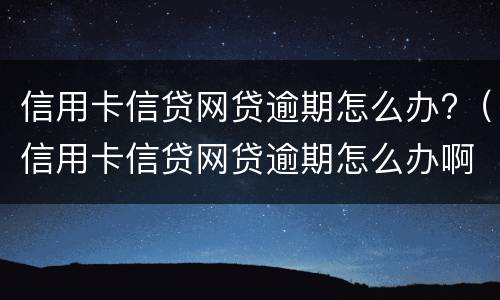 信用卡信贷网贷逾期怎么办?（信用卡信贷网贷逾期怎么办啊）