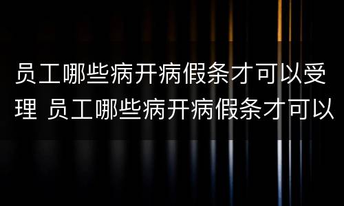 员工哪些病开病假条才可以受理 员工哪些病开病假条才可以受理的