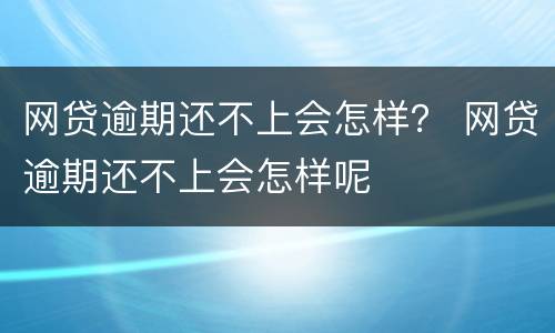 网贷逾期还不上会怎样？ 网贷逾期还不上会怎样呢