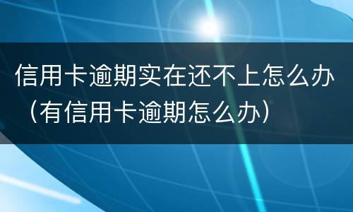 信用卡逾期实在还不上怎么办（有信用卡逾期怎么办）