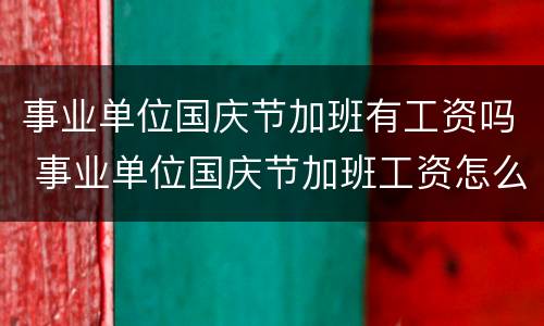事业单位国庆节加班有工资吗 事业单位国庆节加班工资怎么算